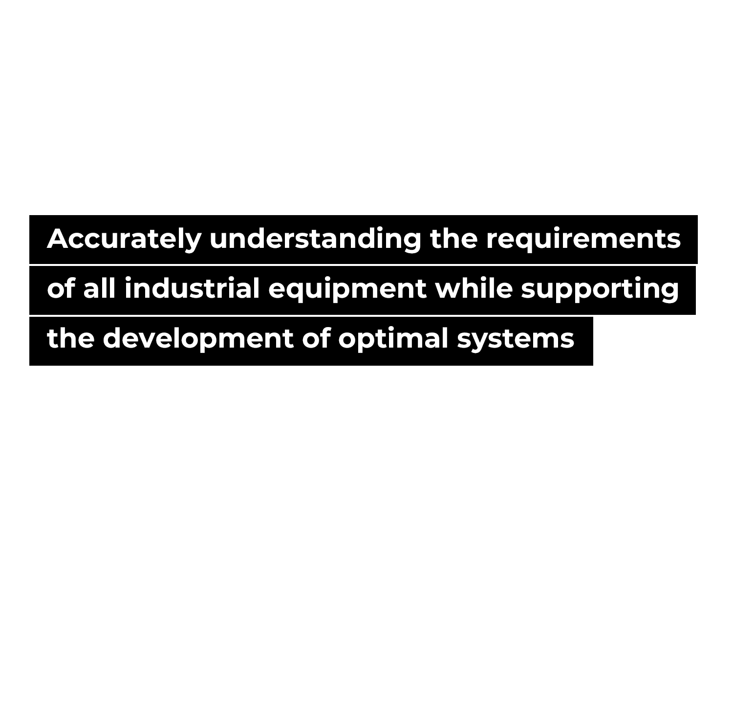Accurately understanding the requirements of all industrial equipment while supporting the development of optimal systems